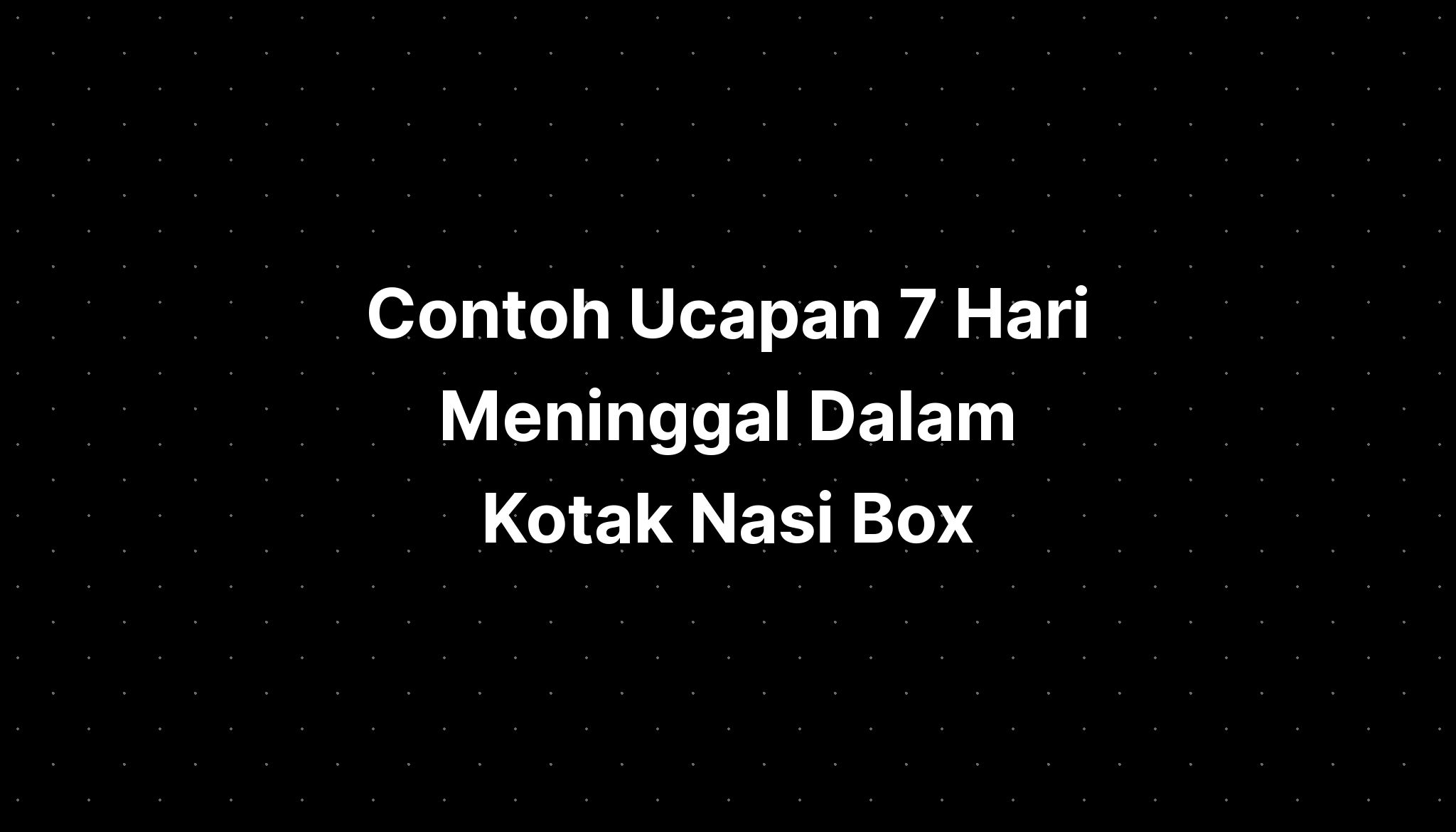 Contoh Ucapan 7 Hari Meninggal Dalam Kotak Nasi Box Imagesee